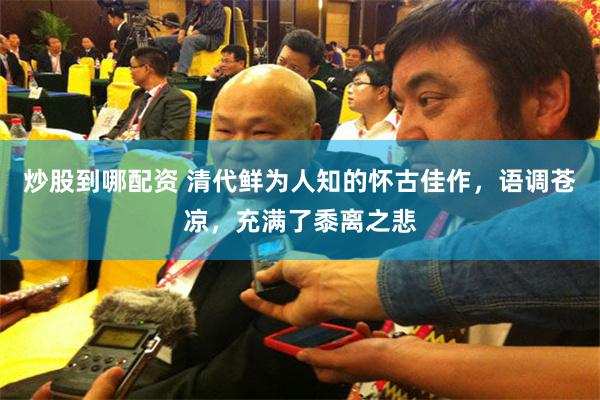 炒股到哪配资 清代鲜为人知的怀古佳作，语调苍凉，充满了黍离之悲