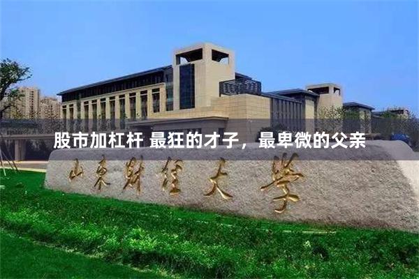股市加杠杆 最狂的才子，最卑微的父亲