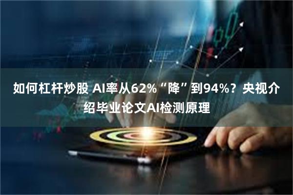 如何杠杆炒股 AI率从62%“降”到94%？央视介绍毕业论文AI检测原理
