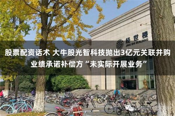 股票配资话术 大牛股光智科技抛出3亿元关联并购 业绩承诺补偿方“未实际开展业务”