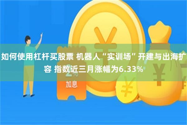 如何使用杠杆买股票 机器人“实训场”开建与出海扩容 指数近三月涨幅为6.33%