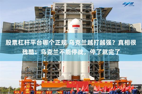 股票杠杆平台哪个正规 乌克兰越打越强？真相很残酷：乌克兰不能停战，停了就完了