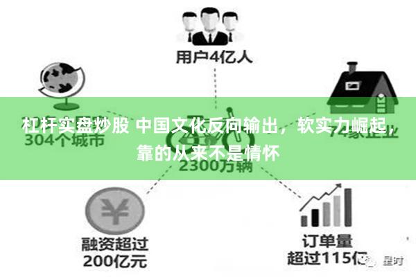 杠杆实盘炒股 中国文化反向输出，软实力崛起，靠的从来不是情怀