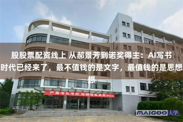 股股票配资线上 从郝景芳到诺奖得主：AI写书时代已经来了，最不值钱的是文字，最值钱的是思想