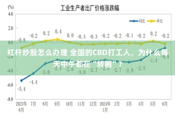 杠杆炒股怎么办理 全国的CBD打工人，为什么每天中午都在“转圈”？