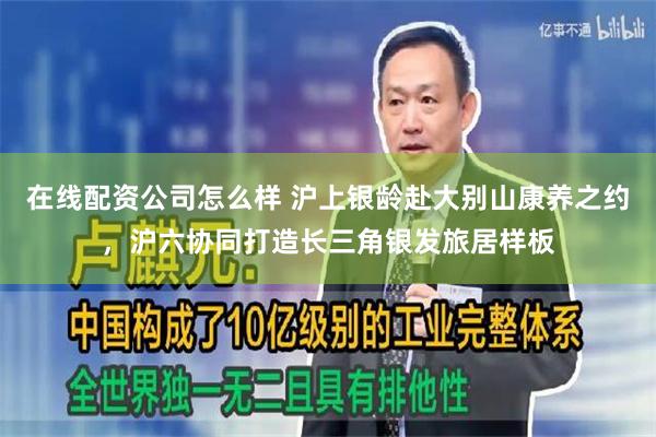 在线配资公司怎么样 沪上银龄赴大别山康养之约，沪六协同打造长三角银发旅居样板