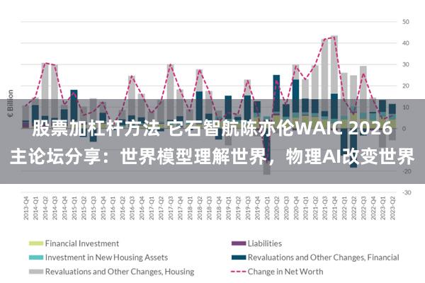 股票加杠杆方法 它石智航陈亦伦WAIC 2026主论坛分享：世界模型理解世界，物理AI改变世界