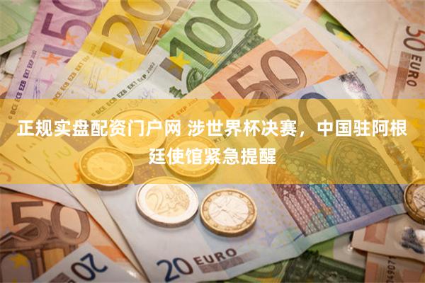 正规实盘配资门户网 涉世界杯决赛，中国驻阿根廷使馆紧急提醒