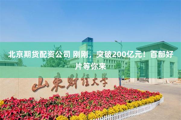 北京期货配资公司 刚刚，突破200亿元！百部好片等你来