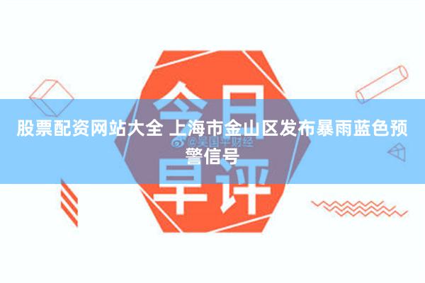 股票配资网站大全 上海市金山区发布暴雨蓝色预警信号