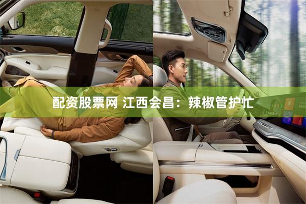 配资股票网 江西会昌：辣椒管护忙