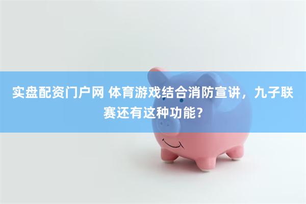 实盘配资门户网 体育游戏结合消防宣讲，九子联赛还有这种功能？