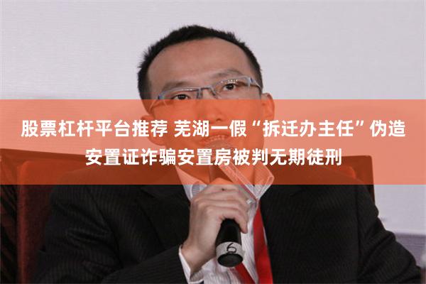 股票杠杆平台推荐 芜湖一假“拆迁办主任”伪造安置证诈骗安置房被判无期徒刑