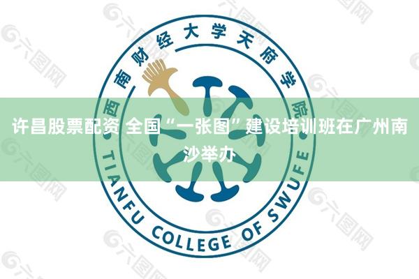 许昌股票配资 全国“一张图”建设培训班在广州南沙举办