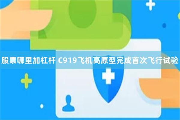 股票哪里加杠杆 C919飞机高原型完成首次飞行试验