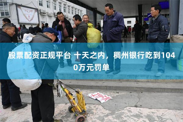 股票配资正规平台 十天之内，稠州银行吃到1040万元罚单