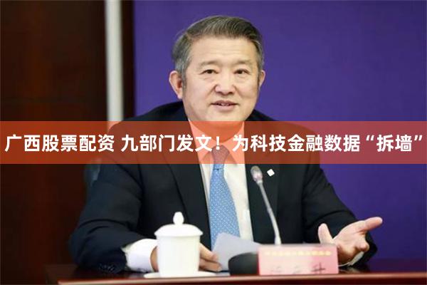广西股票配资 九部门发文！为科技金融数据“拆墙”