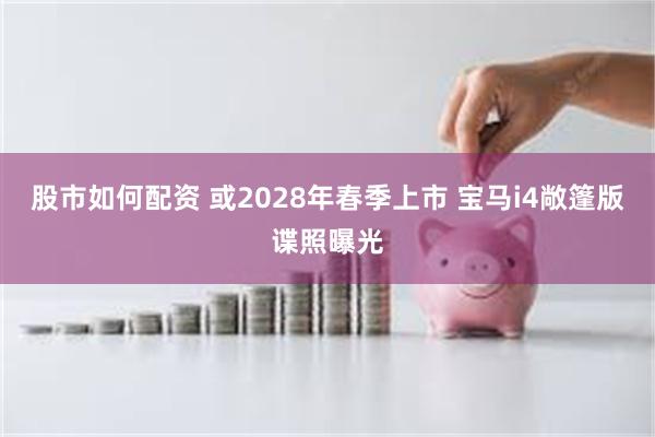 股市如何配资 或2028年春季上市 宝马i4敞篷版谍照曝光