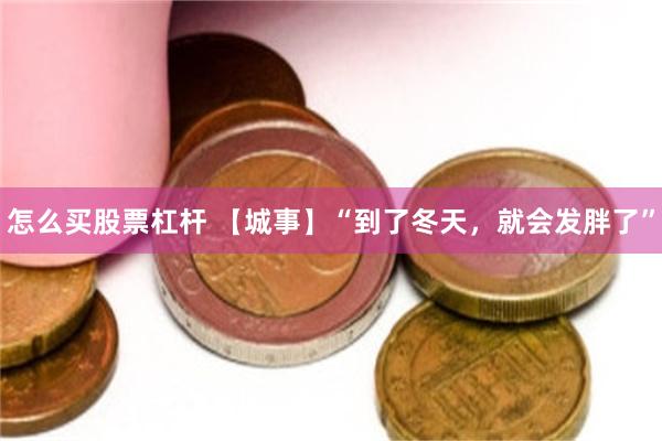 怎么买股票杠杆 【城事】“到了冬天，就会发胖了”