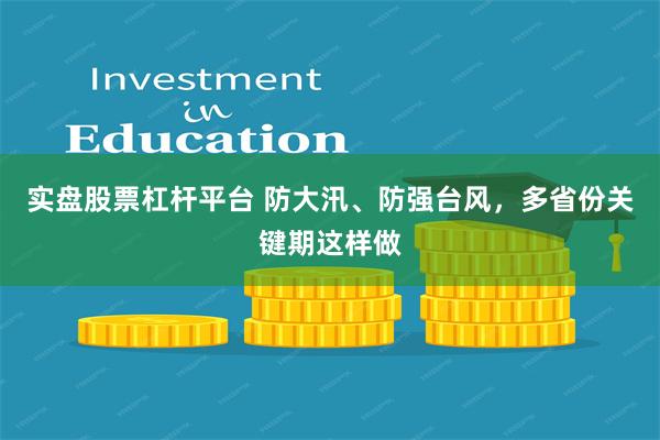 实盘股票杠杆平台 防大汛、防强台风，多省份关键期这样做