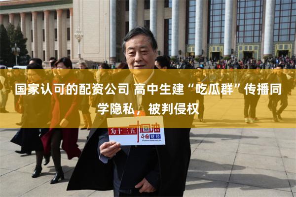 国家认可的配资公司 高中生建“吃瓜群”传播同学隐私，被判侵权