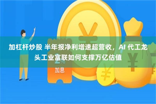 加杠杆炒股 半年报净利增速超营收，AI 代工龙头工业富联如何支撑万亿估值