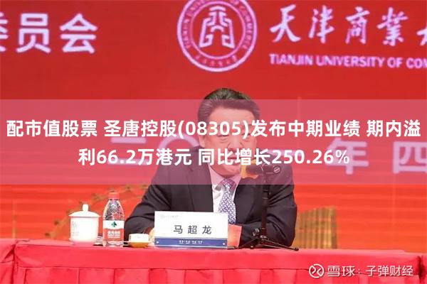 配市值股票 圣唐控股(08305)发布中期业绩 期内溢利66.2万港元 同比增长250.26%