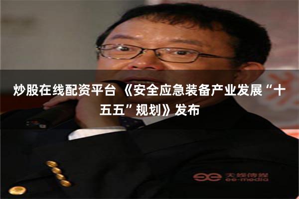 炒股在线配资平台 《安全应急装备产业发展“十五五”规划》发布
