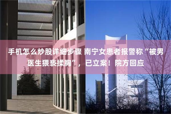 手机怎么炒股详细步骤 南宁女患者报警称“被男医生猥亵揉胸”，已立案！院方回应