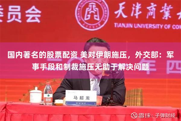 国内著名的股票配资 美对伊朗施压，外交部：军事手段和制裁施压无助于解决问题