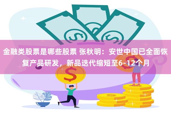 金融类股票是哪些股票 张秋明：安世中国已全面恢复产品研发，新品迭代缩短至6-12个月