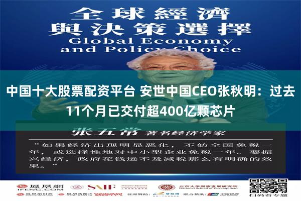 中国十大股票配资平台 安世中国CEO张秋明：过去11个月已交付超400亿颗芯片