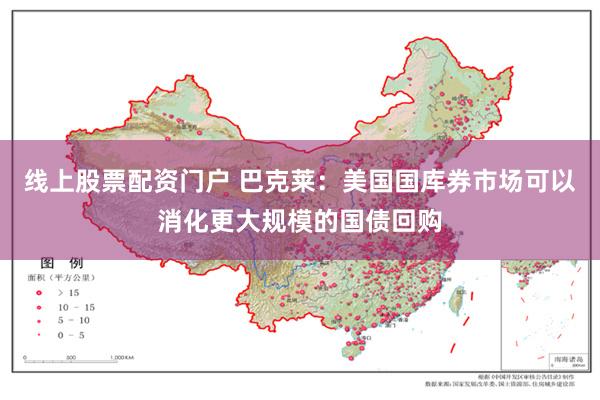 线上股票配资门户 巴克莱：美国国库券市场可以消化更大规模的国债回购