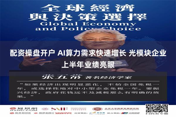 配资操盘开户 AI算力需求快速增长 光模块企业上半年业绩亮眼