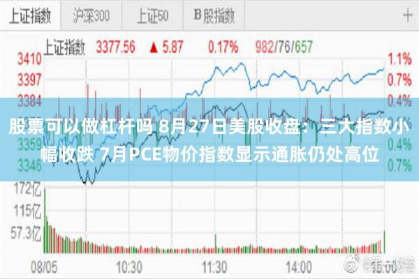 股票可以做杠杆吗 8月27日美股收盘：三大指数小幅收跌 7月PCE物价指数显示通胀仍处高位
