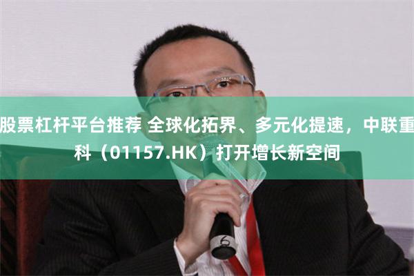 股票杠杆平台推荐 全球化拓界、多元化提速，中联重科（01157.HK）打开增长新空间