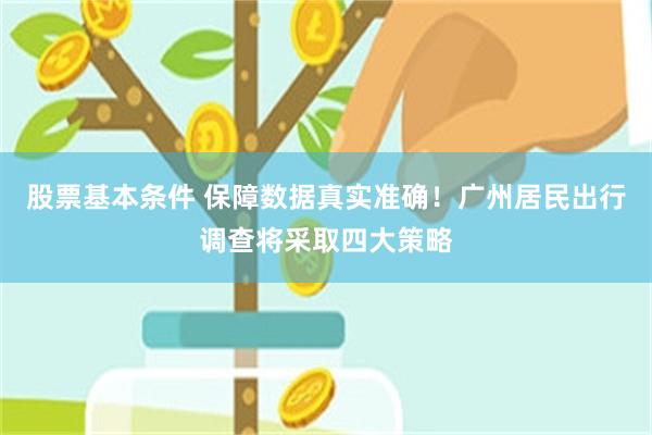 股票基本条件 保障数据真实准确！广州居民出行调查将采取四大策略