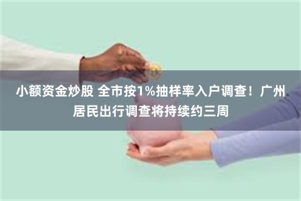 小额资金炒股 全市按1%抽样率入户调查！广州居民出行调查将持续约三周