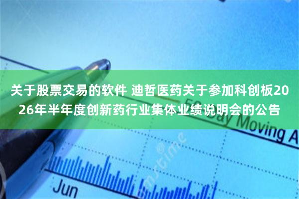 关于股票交易的软件 迪哲医药关于参加科创板2026年半年度创新药行业集体业绩说明会的公告