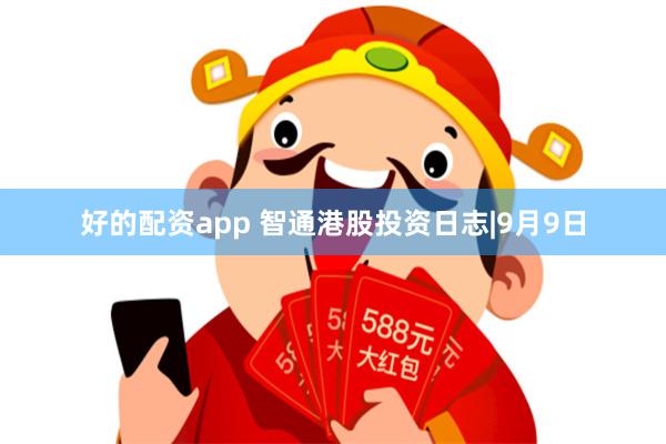 好的配资app 智通港股投资日志|9月9日
