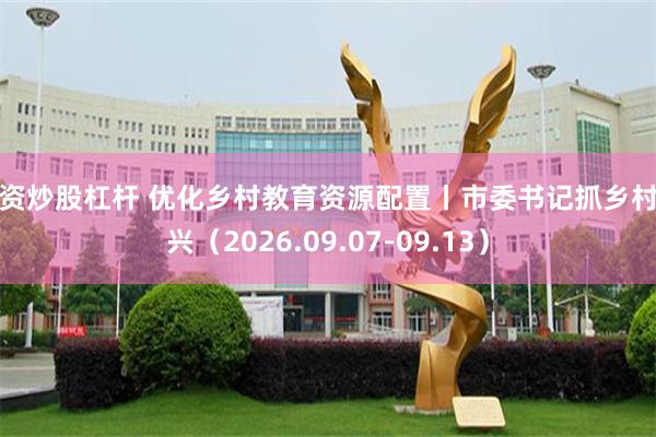 配资炒股杠杆 优化乡村教育资源配置丨市委书记抓乡村振兴（2026.09.07-09.13）