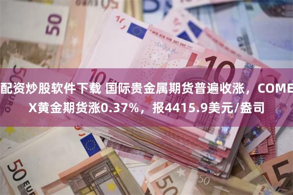 配资炒股软件下载 国际贵金属期货普遍收涨，COMEX黄金期货涨0.37%，报4415.9美元/盎司
