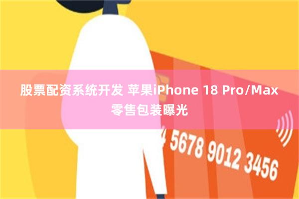 股票配资系统开发 苹果iPhone 18 Pro/Max零售包装曝光