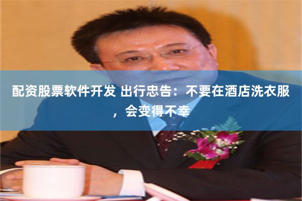配资股票软件开发 出行忠告：不要在酒店洗衣服，会变得不幸
