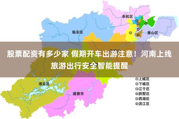 股票配资有多少家 假期开车出游注意！河南上线旅游出行安全智能提醒