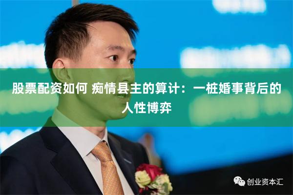股票配资如何 痴情县主的算计：一桩婚事背后的人性博弈