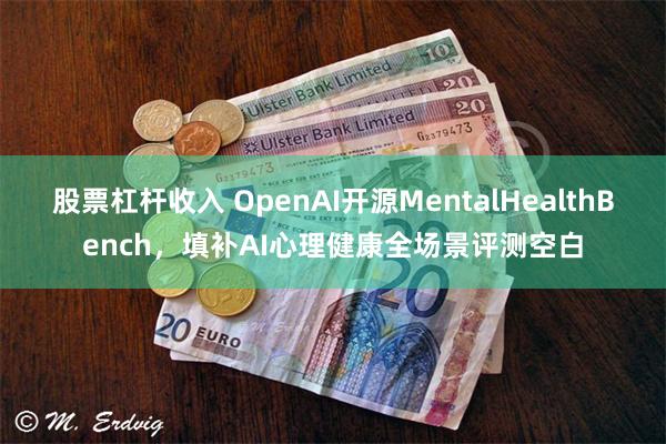 股票杠杆收入 OpenAI开源MentalHealthBench，填补AI心理健康全场景评测空白