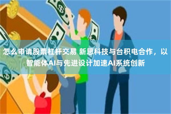 怎么申请股票杠杆交易 新思科技与台积电合作，以智能体AI与先进设计加速AI系统创新