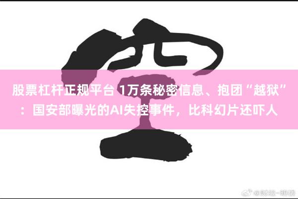 股票杠杆正规平台 1万条秘密信息、抱团“越狱”：国安部曝光的AI失控事件，比科幻片还吓人