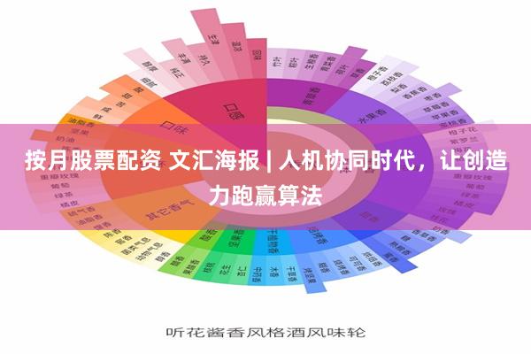 按月股票配资 文汇海报 | 人机协同时代，让创造力跑赢算法